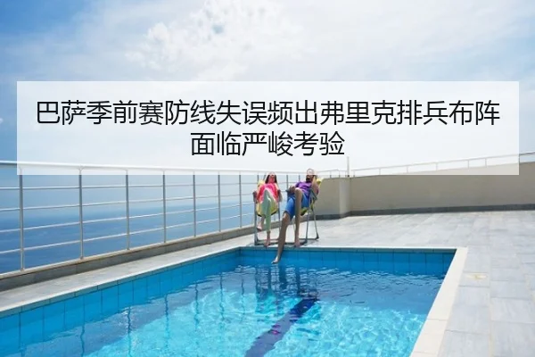 巴萨季前赛防线失误频出弗里克排兵布阵面临严峻考验