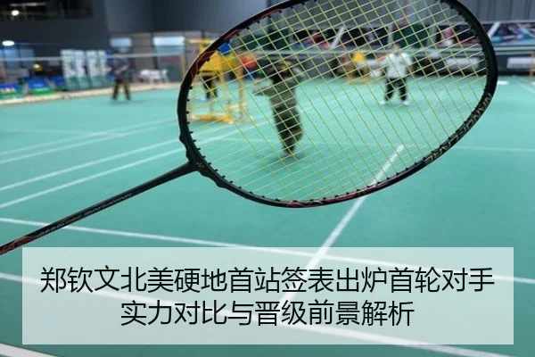 郑钦文北美硬地首站签表出炉首轮对手实力对比与晋级前景解析